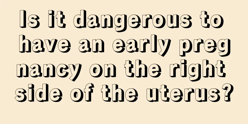 Is it dangerous to have an early pregnancy on the right side of the uterus?