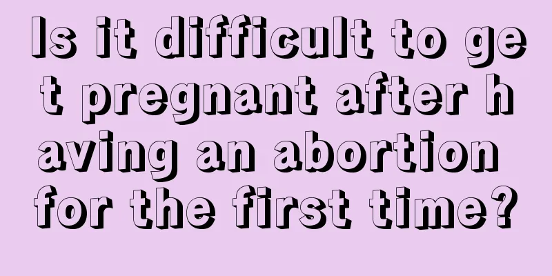 Is it difficult to get pregnant after having an abortion for the first time?