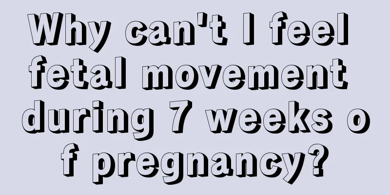 Why can't I feel fetal movement during 7 weeks of pregnancy?