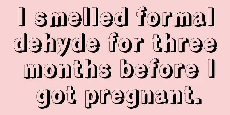 I smelled formaldehyde for three months before I got pregnant.