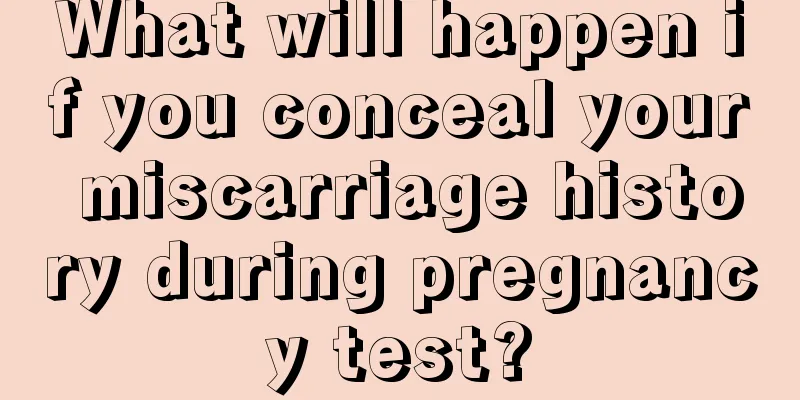 What will happen if you conceal your miscarriage history during pregnancy test?