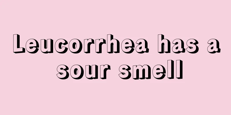 Leucorrhea has a sour smell