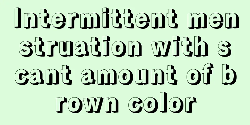 Intermittent menstruation with scant amount of brown color