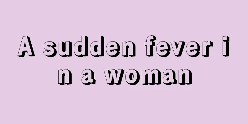 A sudden fever in a woman