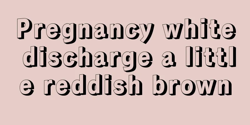 Pregnancy white discharge a little reddish brown