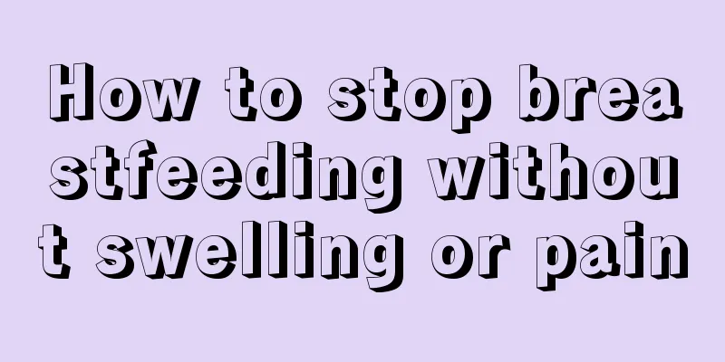 How to stop breastfeeding without swelling or pain