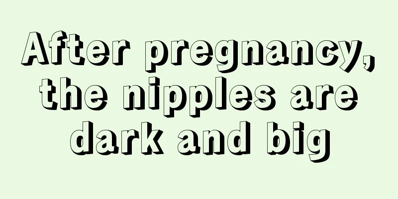 After pregnancy, the nipples are dark and big