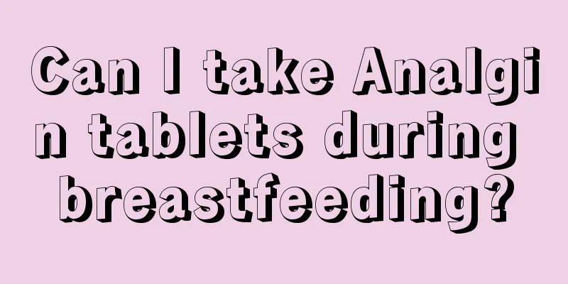 Can I take Analgin tablets during breastfeeding?