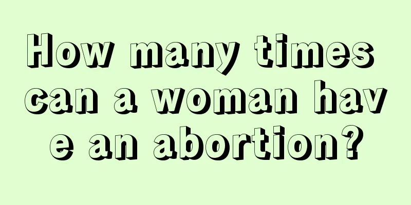 How many times can a woman have an abortion?