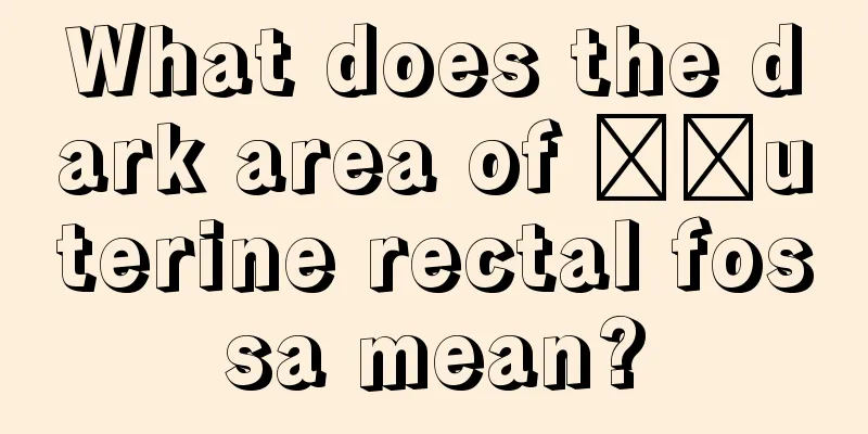 What does the dark area of ​​uterine rectal fossa mean?