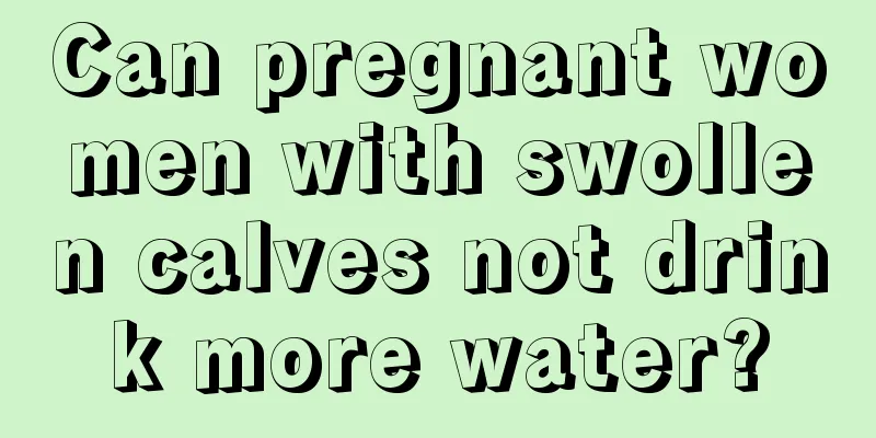 Can pregnant women with swollen calves not drink more water?