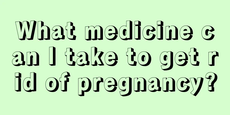 What medicine can I take to get rid of pregnancy?