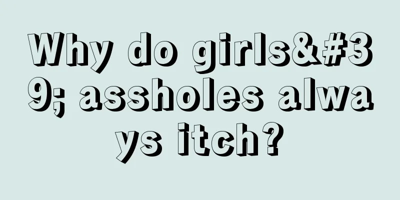 Why do girls' assholes always itch?