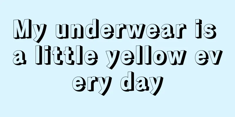 My underwear is a little yellow every day