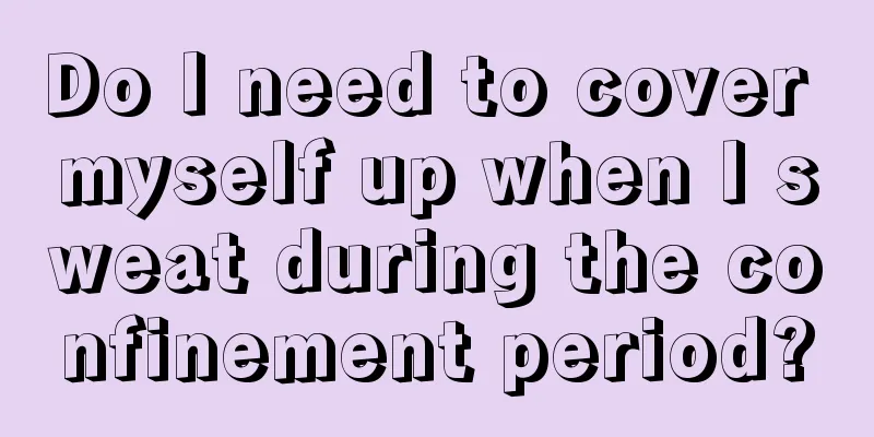 Do I need to cover myself up when I sweat during the confinement period?