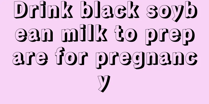 Drink black soybean milk to prepare for pregnancy