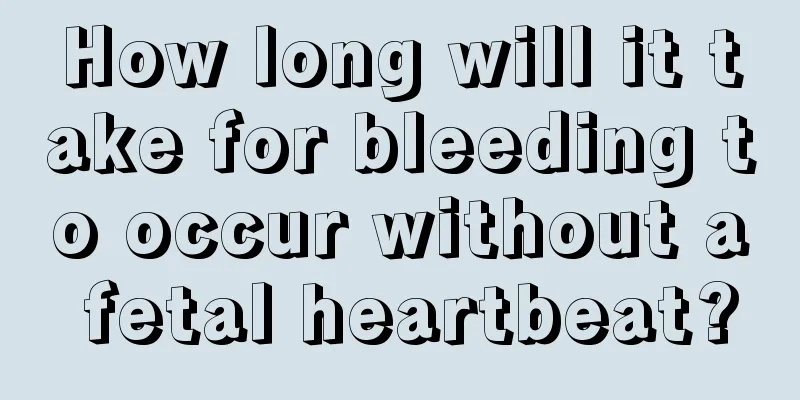 How long will it take for bleeding to occur without a fetal heartbeat?