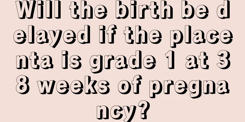 Will the birth be delayed if the placenta is grade 1 at 38 weeks of pregnancy?