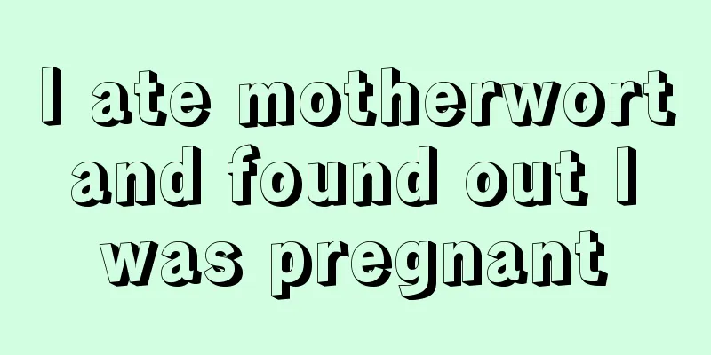 I ate motherwort and found out I was pregnant