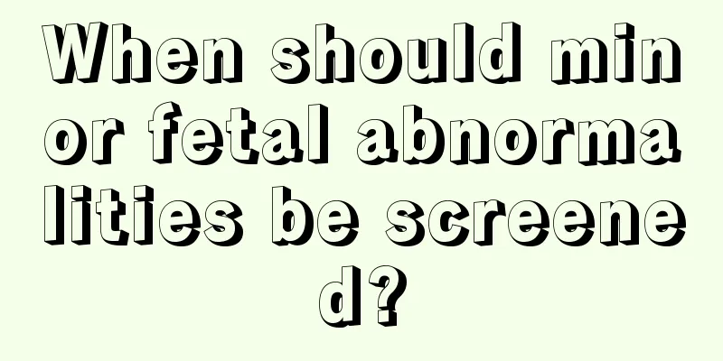 When should minor fetal abnormalities be screened?