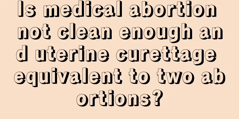 Is medical abortion not clean enough and uterine curettage equivalent to two abortions?