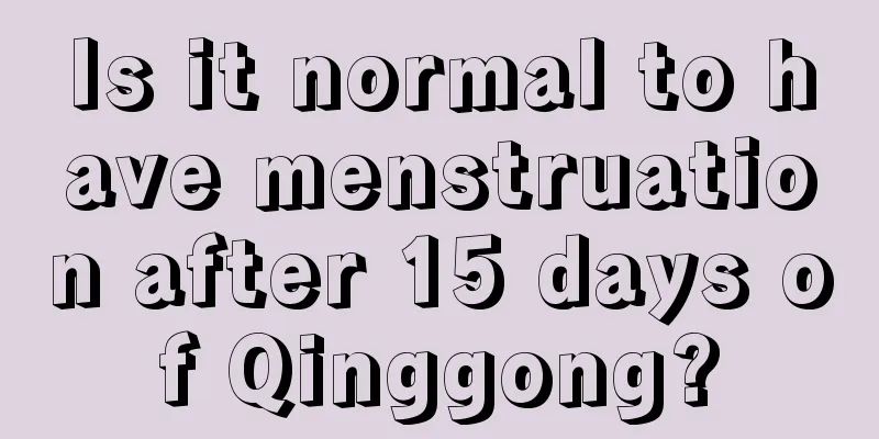 Is it normal to have menstruation after 15 days of Qinggong?