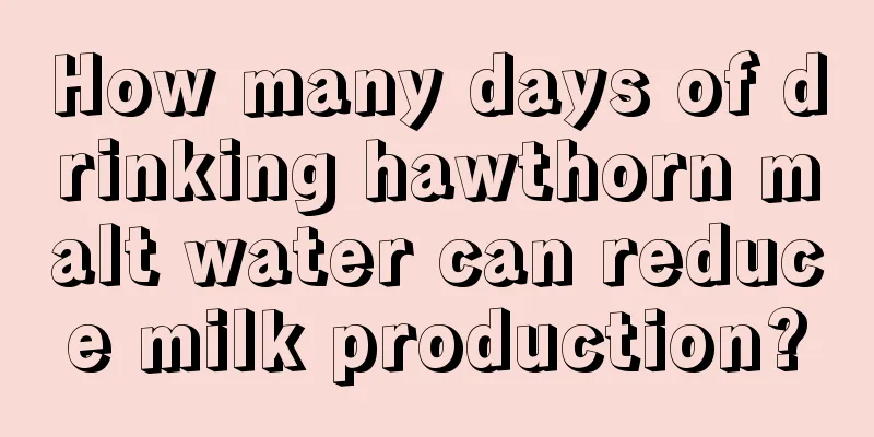 How many days of drinking hawthorn malt water can reduce milk production?