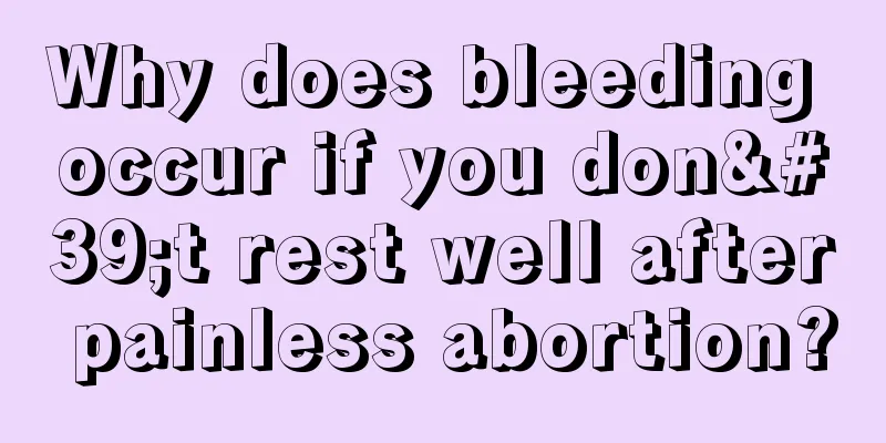 Why does bleeding occur if you don't rest well after painless abortion?