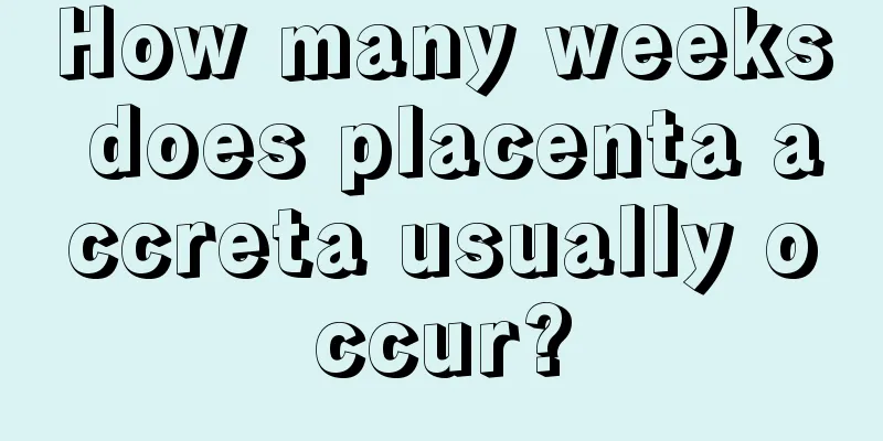 How many weeks does placenta accreta usually occur?