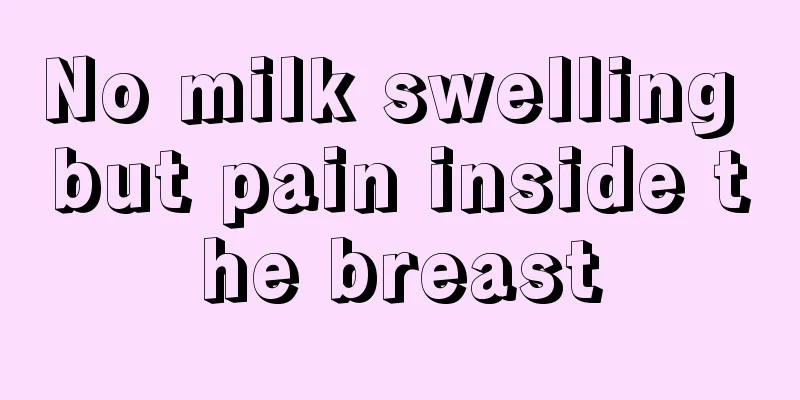 No milk swelling but pain inside the breast