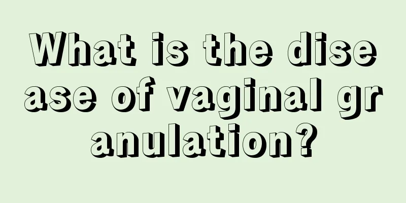 What is the disease of vaginal granulation?