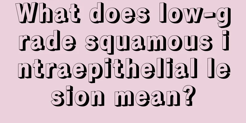 What does low-grade squamous intraepithelial lesion mean?