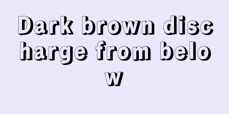 Dark brown discharge from below