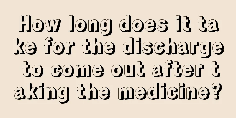 How long does it take for the discharge to come out after taking the medicine?