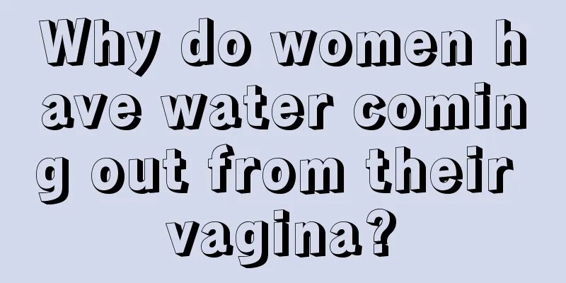 Why do women have water coming out from their vagina?