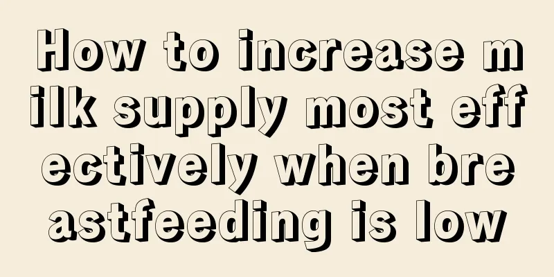 How to increase milk supply most effectively when breastfeeding is low