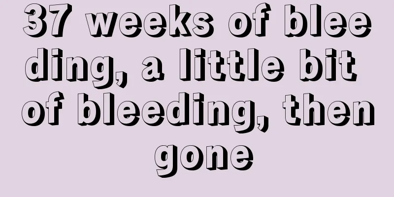 37 weeks of bleeding, a little bit of bleeding, then gone