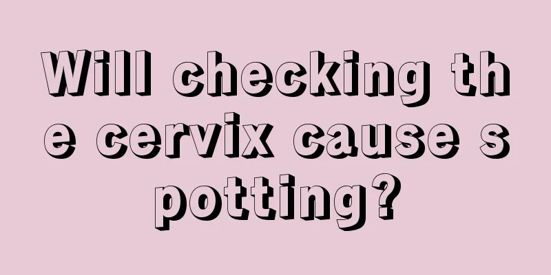 Will checking the cervix cause spotting?