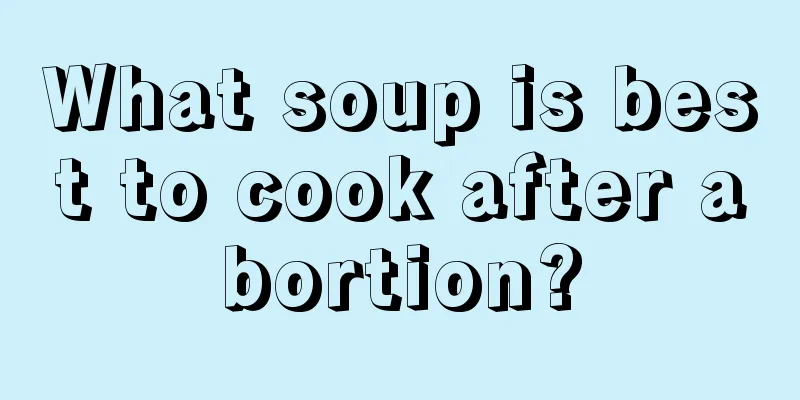 What soup is best to cook after abortion?