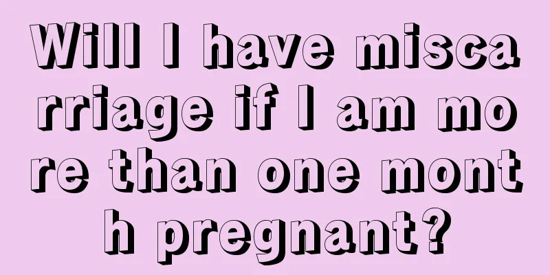 Will I have miscarriage if I am more than one month pregnant?