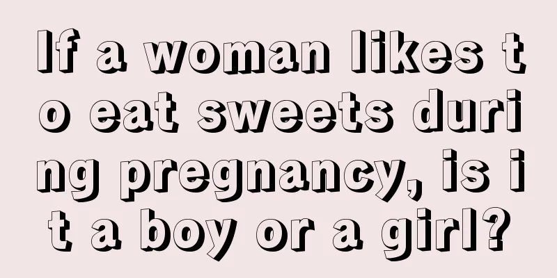 If a woman likes to eat sweets during pregnancy, is it a boy or a girl?