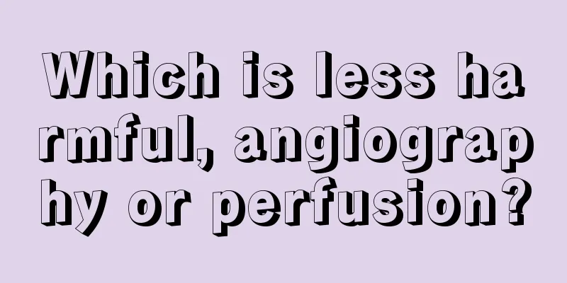 Which is less harmful, angiography or perfusion?