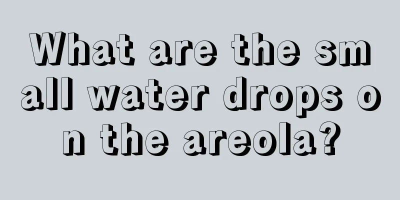 What are the small water drops on the areola?