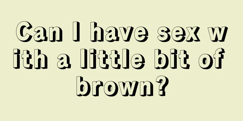 Can I have sex with a little bit of brown?