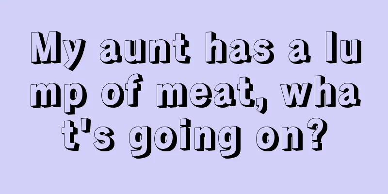 My aunt has a lump of meat, what's going on?