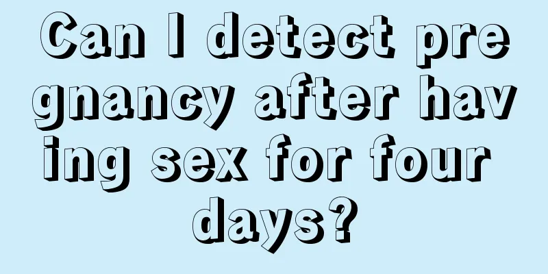 Can I detect pregnancy after having sex for four days?