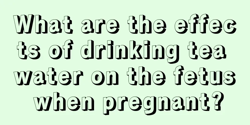 What are the effects of drinking tea water on the fetus when pregnant?