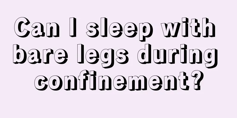 Can I sleep with bare legs during confinement?