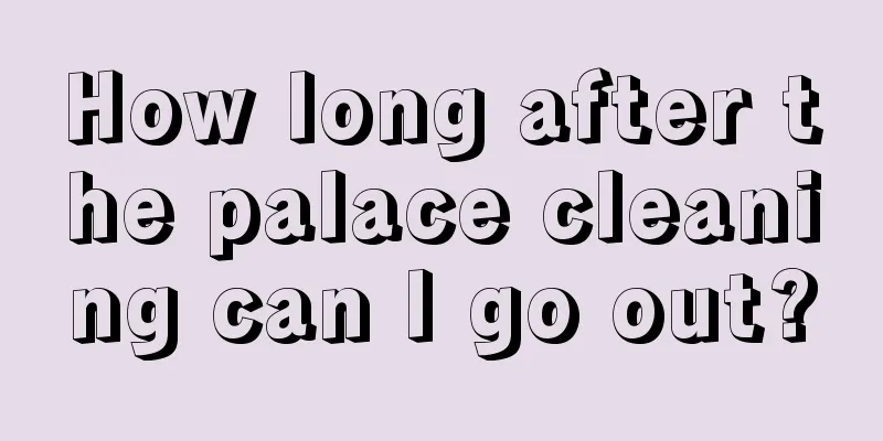 How long after the palace cleaning can I go out?