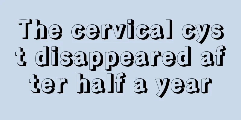 The cervical cyst disappeared after half a year